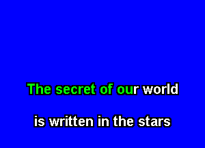 The secret of our world

is written in the stars