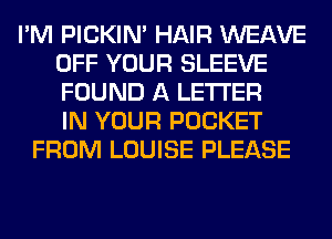 I'M PICKIM HAIR WEAVE
OFF YOUR SLEEVE
FOUND A LETTER
IN YOUR POCKET

FROM LOUISE PLEASE