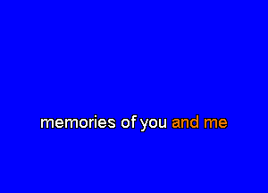 memories of you and me
