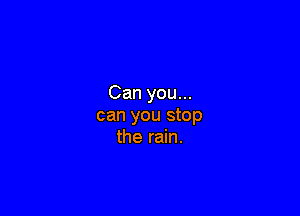 Can you...

can you stop
the rain.