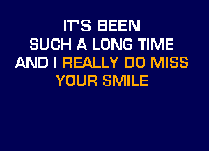 IT'S BEEN
SUCH A LONG TIME
AND I REALLY DU MISS

YOUR SMILE