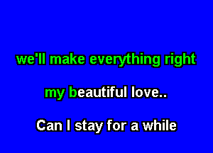 we'll make everything right

my beautiful love..

Can I stay for a while