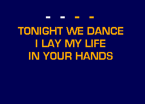 TONIGHT WE DANCE
I LAY MY LIFE

IN YOUR HANDS