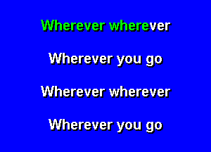 Wherever wherever
Wherever you go

Wherever wherever

Wherever you go