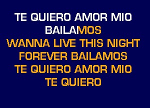 TE QUIERO AMOR MID
BAILAMOS
WANNA LIVE THIS NIGHT
FOREVER BAILAMOS
TE QUIERO AMOR MID
TE QUIERO