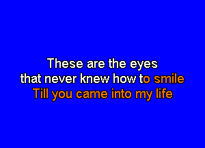 These are the eyes

that never knew how to smile
Till you came into my life