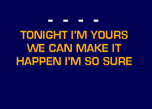 TONIGHT I'M YOURS
WE CAN MAKE IT

HAPPEN I'M SO SURE