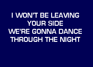 I WON'T BE LEAVING
YOUR SIDE
WERE GONNA DANCE
THROUGH THE NIGHT