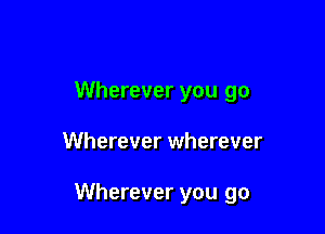 Wherever you go

Wherever wherever

Wherever you go
