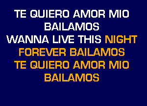 TE QUIERO AMOR MID
BAILAMOS
WANNA LIVE THIS NIGHT
FOREVER BAILAMOS
TE QUIERO AMOR MID
BAILAMOS