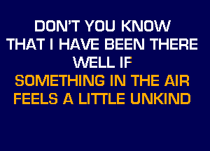 DON'T YOU KNOW
THAT I HAVE BEEN THERE
WELL IF
SOMETHING IN THE AIR
FEELS A LITTLE UNKIND