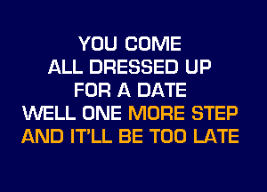 YOU COME
ALL DRESSED UP
FOR A DATE
WELL ONE MORE STEP
AND IT'LL BE TOO LATE