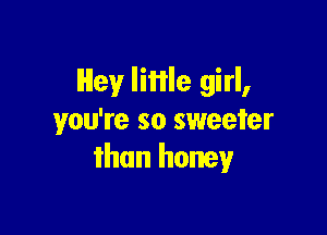 Hey little girl,

you're so sweeter
than honey