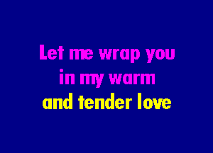 in my warm
and tender love