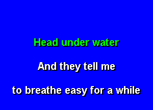 Head under water

And they tell me

to breathe easy for a while