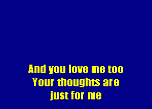 Arm Hon love me too
Your thoughts are
iust for me