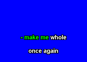 - make me whole

once again
