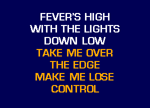 FEVER'S HIGH
UVHTiTHEIJGHTS
DOMNJLOMI
TAKE ME OVER
THE EDGE
IWAKEIWELDSE

CONTROL l