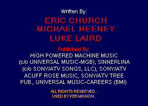 Written Byz

HIGH POWERED MACHINE MUSIC
(Clo UNIVERSAL MUSIC-MGB), SINNERLINA

(Clo SONYIATV SONGS, LLC), SONWATV

ACUFF ROSE MUSIC, SONWATV TREE
PUB., UNIVERSAL MUSlC-CAREERS (BMI)

.OLL RIGHTS RESERVED.
USED BY PER MISSION,