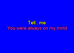 Tell.. me

You were always on my mind