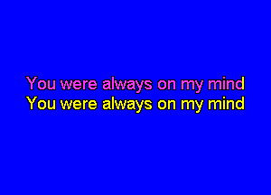 You were always on my mind

You were always on my mind