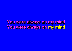 You were always on my mind

You were always on my mind