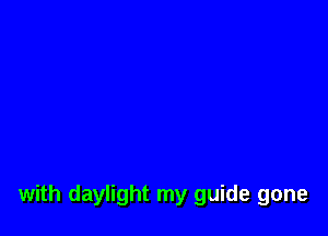 with daylight my guide gone