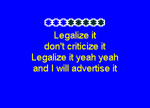 Cm
Legalize it
don't criticize it

Legalize it yeah yeah
and I will advertise it
