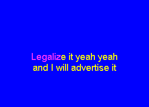 Legalize it yeah yeah
and I will advertise it