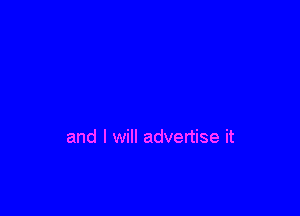 and I will advertise it