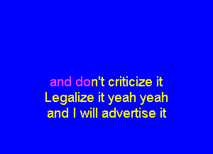 and don't criticize it
Legalize it yeah yeah
and I will advertise it