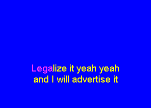 Legalize it yeah yeah
and I will advertise it