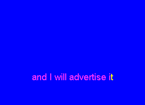 and I will advertise it