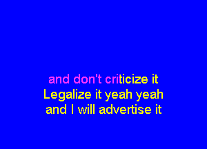 and don't criticize it
Legalize it yeah yeah
and I will advertise it
