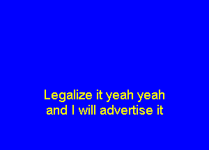 Legalize it yeah yeah
and I will advertise it