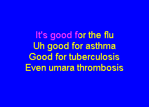 It's good for the f1u
Uh good for asthma

Good for tuberculosis
Even umara thrombosis