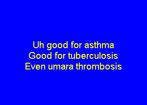 Uh good for asthma

Good for tuberculosis
Even umara thrombosis