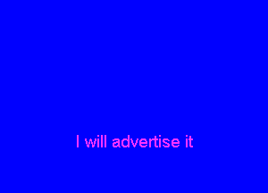 I will advertise it