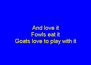 And love it

Fowls eat it
Goats love to play with it