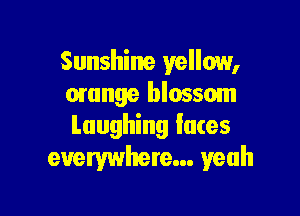 Sunshine yellow,
orange blossom

Laughing fates
everywhere... yeah