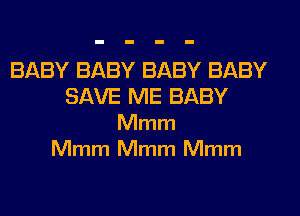 BABY BABY BABY BABY
SAVE ME BABY
Mmm
Mmm Mmm Mmm