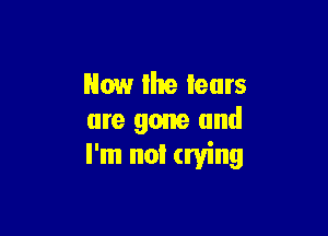 Now the fears

are gone and
I'm not trying