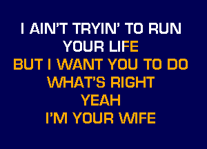I AIN'T TRYIN' TO RUN
YOUR LIFE
BUT I WANT YOU TO DO
WHATS RIGHT
YEAH
I'M YOUR WIFE