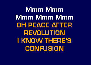 Mmm Mmm
Mmm Mmm Mmm
0H PEACE AFTER

REVOLUTION
I KNOW THEREB

CONFUSION