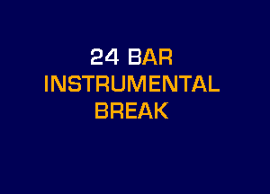 24 BAR
INSTRUMENTAL

BREAK