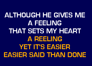 ALTHOUGH HE GIVES ME
A FEELING
THAT SETS MY HEART
A REELING
YET ITS EASIER
EASIER SAID THAN DONE