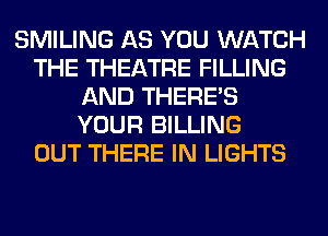 SMILING AS YOU WATCH
THE THEATRE FILLING
AND THERE'S
YOUR BILLING
OUT THERE IN LIGHTS