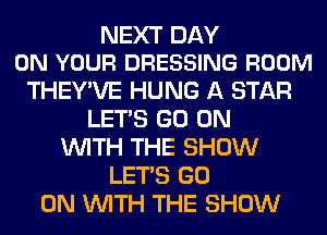 NEXT DAY
ON YOUR DRESSING ROOM

THEY'VE HUNG A STAR
LET'S GO ON
WITH THE SHOW
LET'S GO
ON WITH THE SHOW
