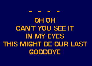 0H 0H
CAN'T YOU SEE IT
IN MY EYES
THIS MIGHT BE OUR LAST
GOODBYE