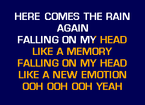 HERE COMES THE RAIN
AGAIN
FALLING ON MY HEAD
LIKE A MEMORY
FALLING ON MY HEAD
LIKE A NEW EMOTION
OOH OOH OOH YEAH